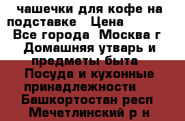 чашечки для кофе на подставке › Цена ­ 1 000 - Все города, Москва г. Домашняя утварь и предметы быта » Посуда и кухонные принадлежности   . Башкортостан респ.,Мечетлинский р-н